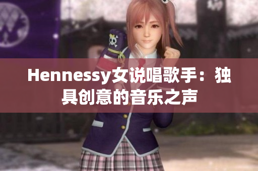 Hennessy女说唱歌手：独具创意的音乐之声
