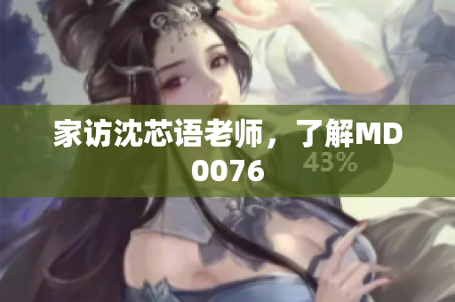 家访沈芯语老师，了解MD0076