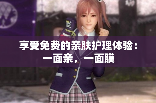 享受免费的亲肤护理体验：一面亲，一面膜