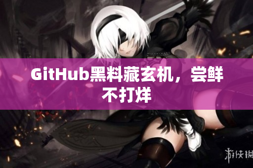 GitHub黑料藏玄机，尝鲜不打烊