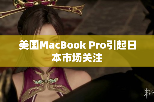 美国MacBook Pro引起日本市场关注