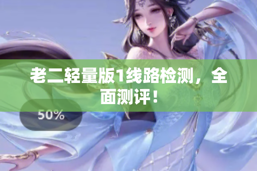 老二轻量版1线路检测，全面测评！