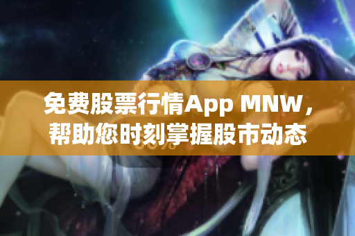 免费股票行情App MNW，帮助您时刻掌握股市动态
