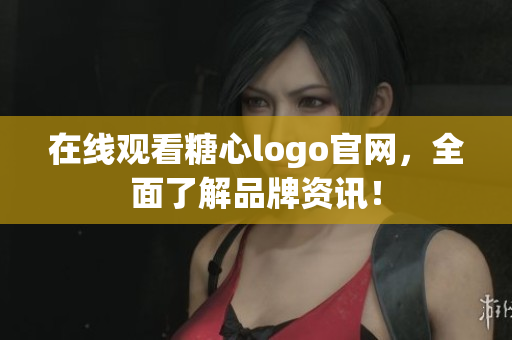 在线观看糖心logo官网，全面了解品牌资讯！