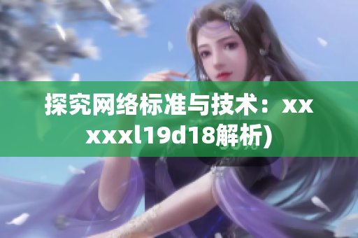 探究网络标准与技术：xxxxxl19d18解析)
