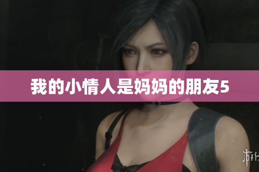 我的小情人是妈妈的朋友5
