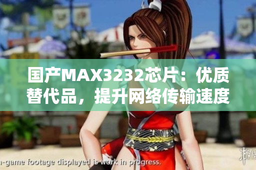 国产MAX3232芯片：优质替代品，提升网络传输速度