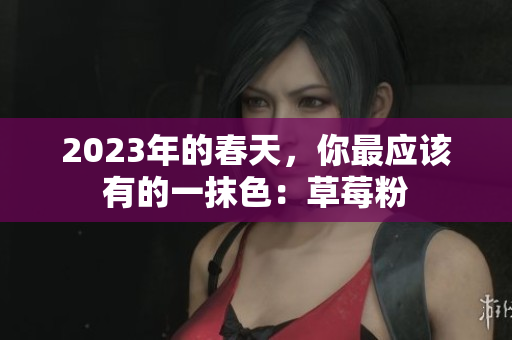 2023年的春天，你最应该有的一抹色：草莓粉