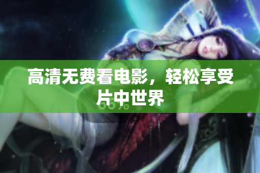 高清无费看电影，轻松享受片中世界