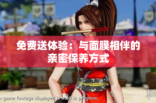 免费送体验：与面膜相伴的亲密保养方式