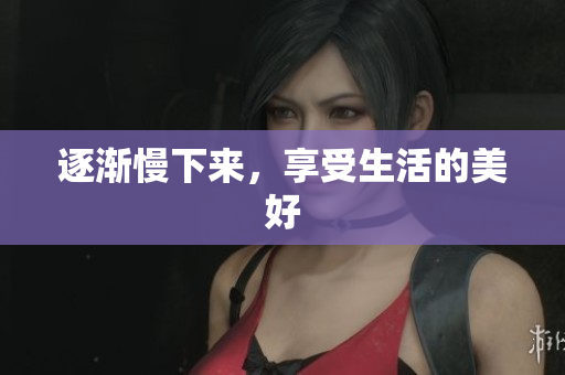 逐渐慢下来，享受生活的美好