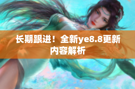长期跟进！全新ye8.8更新内容解析