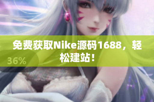 免费获取Nike源码1688，轻松建站！