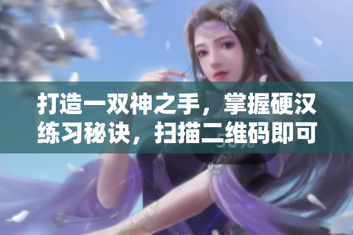 打造一双神之手，掌握硬汉练习秘诀，扫描二维码即可！