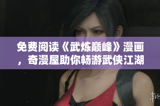 免费阅读《武炼巅峰》漫画，奇漫屋助你畅游武侠江湖