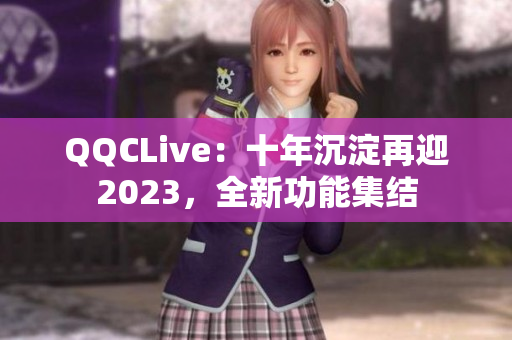 QQCLive：十年沉淀再迎2023，全新功能集结