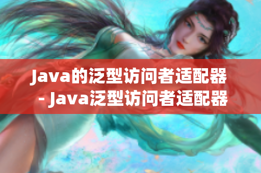 Java的泛型访问者适配器 - Java泛型访问者适配器简介