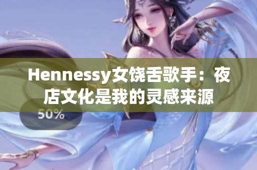 Hennessy女饶舌歌手：夜店文化是我的灵感来源