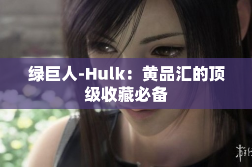 绿巨人-Hulk：黄品汇的顶级收藏必备