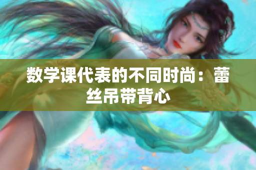数学课代表的不同时尚：蕾丝吊带背心