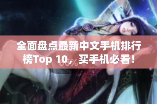 全面盘点最新中文手机排行榜Top 10，买手机必看！