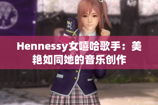 Hennessy女嘻哈歌手：美艳如同她的音乐创作