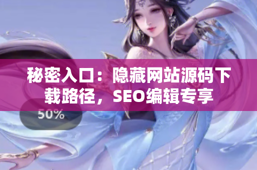 秘密入口：隐藏网站源码下载路径，SEO编辑专享
