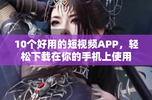 10个好用的短视频APP，轻松下载在你的手机上使用