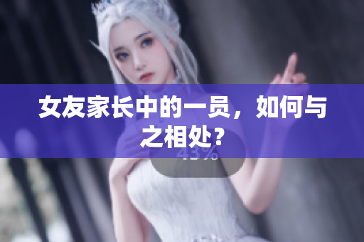 女友家长中的一员，如何与之相处？