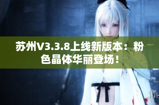 苏州V3.3.8上线新版本：粉色晶体华丽登场！