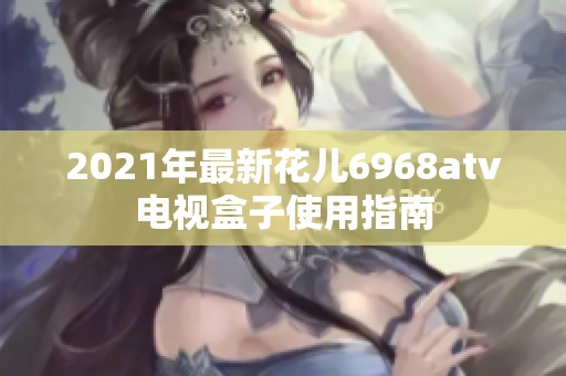 2021年最新花儿6968atv电视盒子使用指南