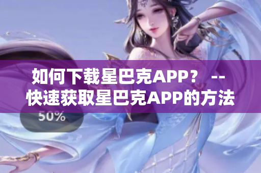 如何下载星巴克APP？ -- 快速获取星巴克APP的方法