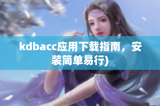 kdbacc应用下载指南，安装简单易行)