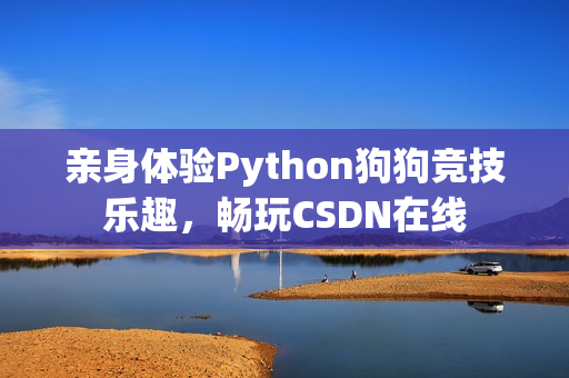 亲身体验Python狗狗竞技乐趣，畅玩CSDN在线