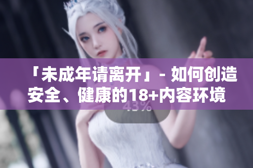 「未成年请离开」- 如何创造安全、健康的18+内容环境