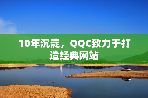 10年沉淀，QQC致力于打造经典网站