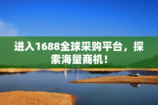 进入1688全球采购平台，探索海量商机！