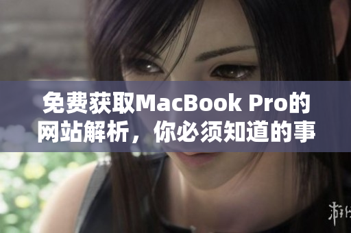 免费获取MacBook Pro的网站解析，你必须知道的事情！