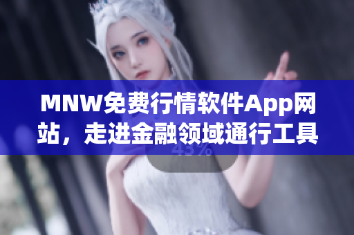 MNW免费行情软件App网站，走进金融领域通行工具
