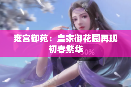 雍宫御苑：皇家御花园再现初春繁华