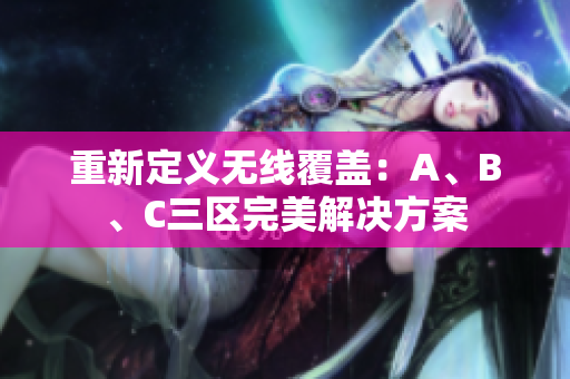 重新定义无线覆盖：A、B、C三区完美解决方案