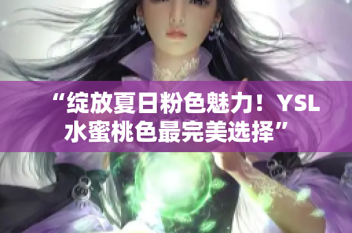 “绽放夏日粉色魅力！YSL水蜜桃色最完美选择”