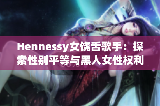 Hennessy女饶舌歌手：探索性别平等与黑人女性权利的角逐