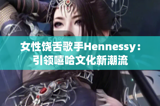 女性饶舌歌手Hennessy：引领嘻哈文化新潮流