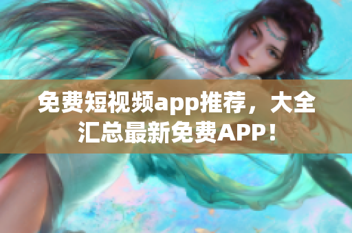 免费短视频app推荐，大全汇总最新免费APP！
