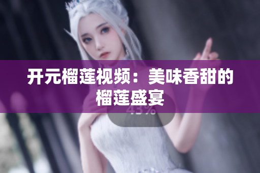 开元榴莲视频：美味香甜的榴莲盛宴