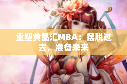 重塑黄品汇MBA：摆脱过去，准备未来