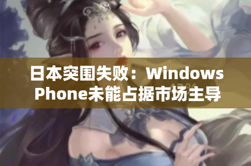 日本突围失败：Windows Phone未能占据市场主导地位