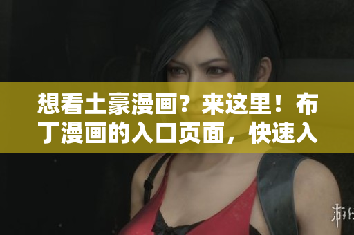 想看土豪漫画？来这里！布丁漫画的入口页面，快速入手