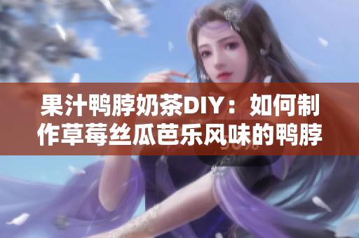 果汁鸭脖奶茶DIY：如何制作草莓丝瓜芭乐风味的鸭脖奶茶